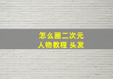 怎么画二次元人物教程 头发